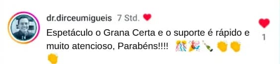 Comentário de dr.dirceumigueis: “Espetáculo o Grana Certa e o suporte é rápido e muito atencioso, Parabéns!!!!”